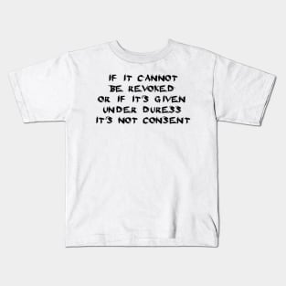 If It Cannot Be Revoked, Or If It's Given Under Duress, It's Not Consent Kids T-Shirt